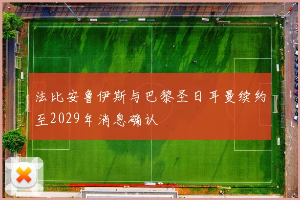 法比安鲁伊斯与巴黎圣日耳曼续约至2029年消息确认