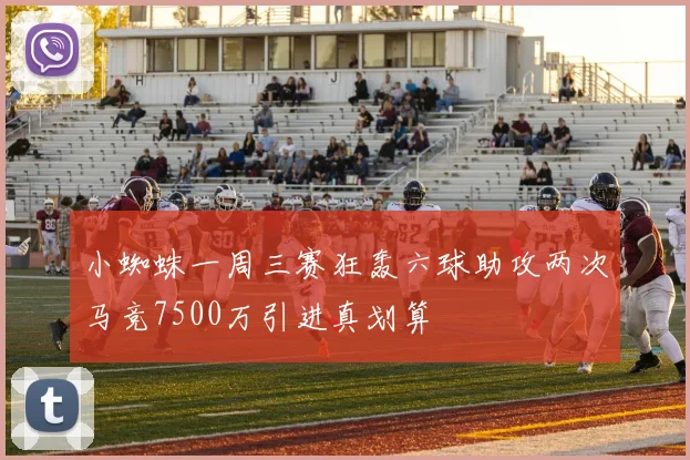 小蜘蛛一周三赛狂轰六球助攻两次马竞7500万引进真划算