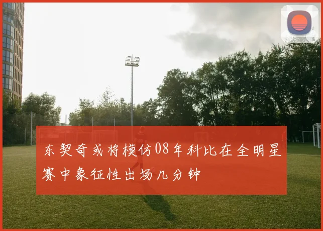 东契奇或将模仿08年科比在全明星赛中象征性出场几分钟