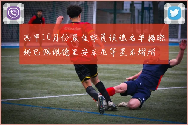 西甲10月份最佳球员候选名单揭晓姆巴佩佩德里安东尼等星光熠熠