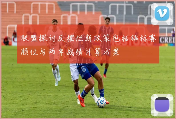 联盟探讨反摆烂新政策包括锦标赛顺位与两年战绩计算方案