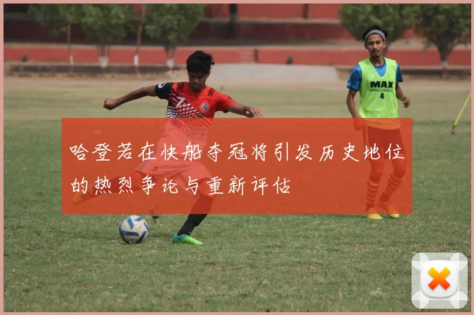 哈登若在快船夺冠将引发历史地位的热烈争论与重新评估