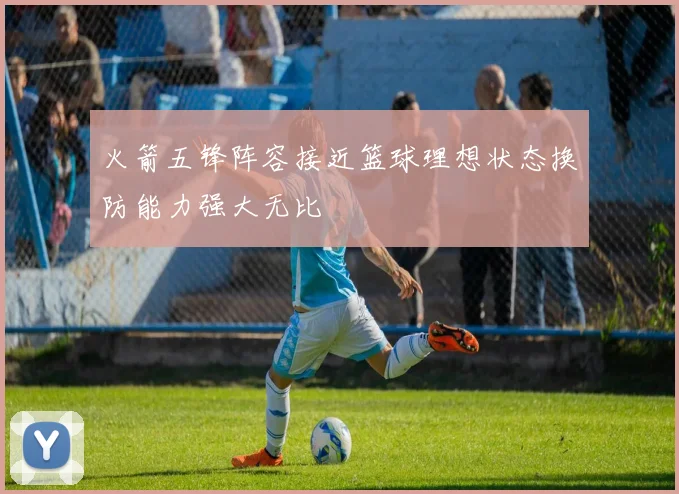 火箭五锋阵容接近篮球理想状态换防能力强大无比