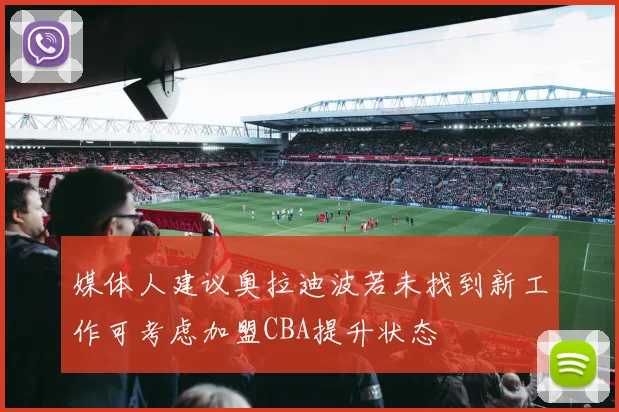 媒体人建议奥拉迪波若未找到新工作可考虑加盟CBA提升状态