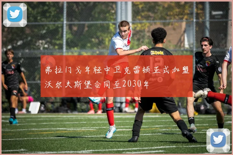 弗拉门戈年轻中卫克雷顿正式加盟沃尔夫斯堡合同至2030年