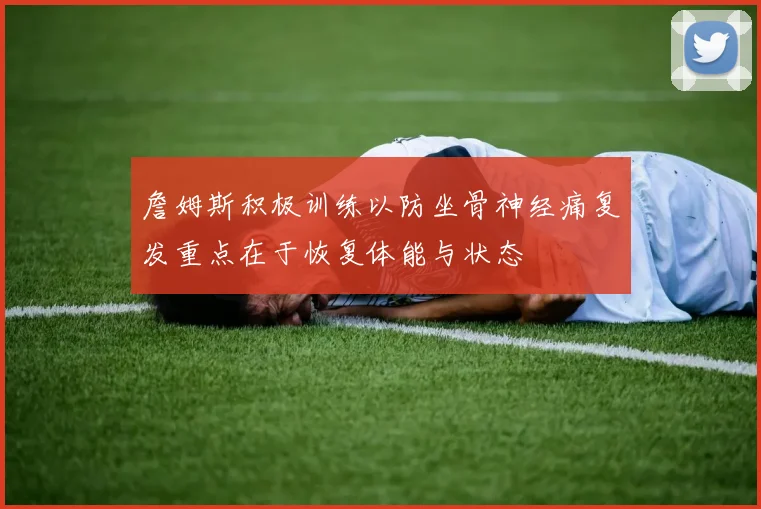 詹姆斯积极训练以防坐骨神经痛复发重点在于恢复体能与状态