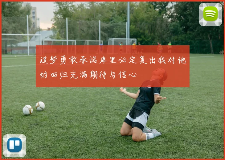 追梦勇敢承诺库里必定复出我对他的回归充满期待与信心