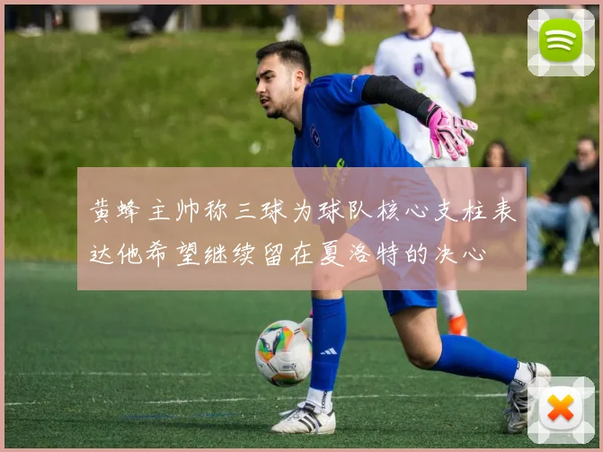 黄蜂主帅称三球为球队核心支柱表达他希望继续留在夏洛特的决心