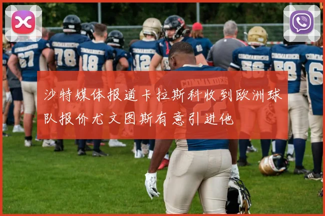 沙特媒体报道卡拉斯科收到欧洲球队报价尤文图斯有意引进他