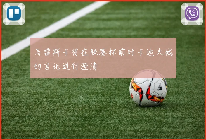 马雷斯卡将在联赛杯前对卡迪夫城的言论进行澄清