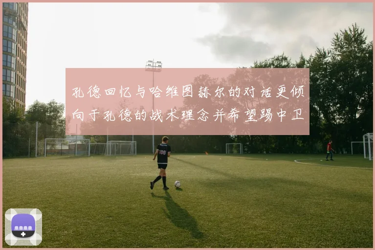 孔德回忆与哈维图赫尔的对话更倾向于孔德的战术理念并希望踢中卫