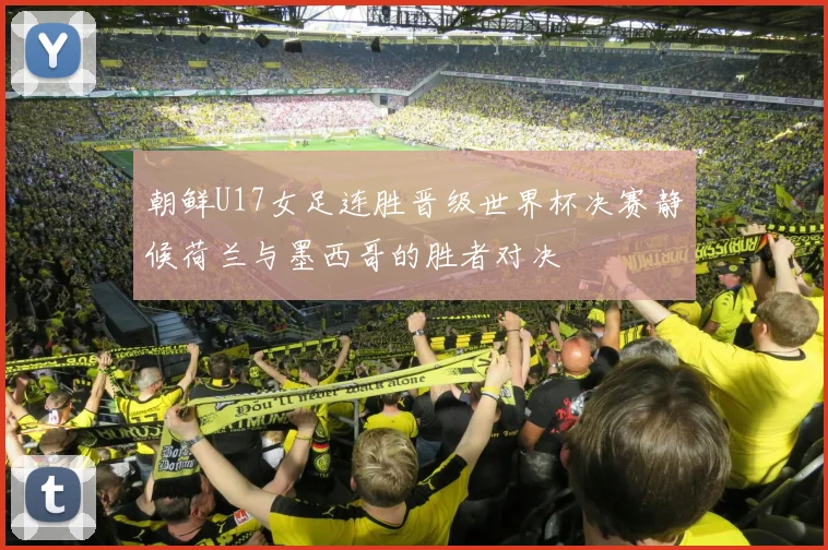 朝鲜U17女足连胜晋级世界杯决赛静候荷兰与墨西哥的胜者对决