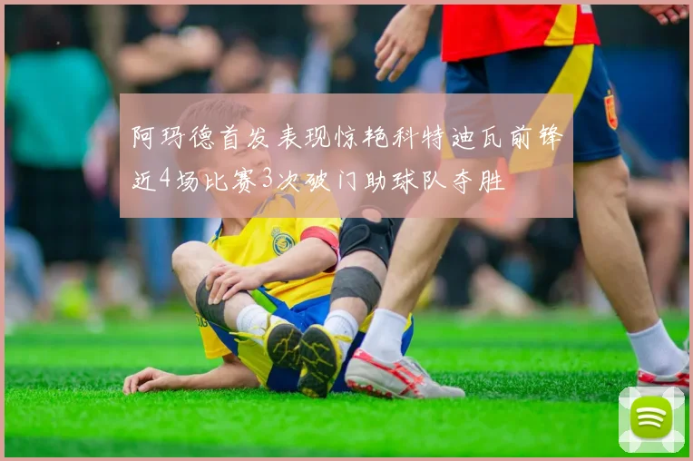 阿玛德首发表现惊艳科特迪瓦前锋近4场比赛3次破门助球队夺胜