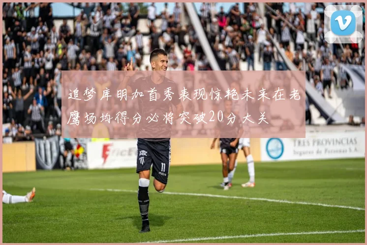 追梦库明加首秀表现惊艳未来在老鹰场均得分必将突破20分大关
