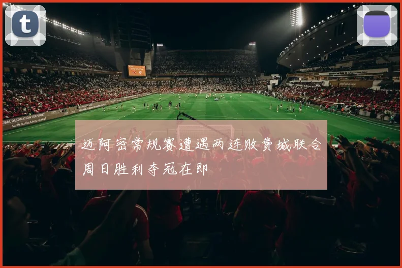 迈阿密常规赛遭遇两连败费城联合周日胜利夺冠在即