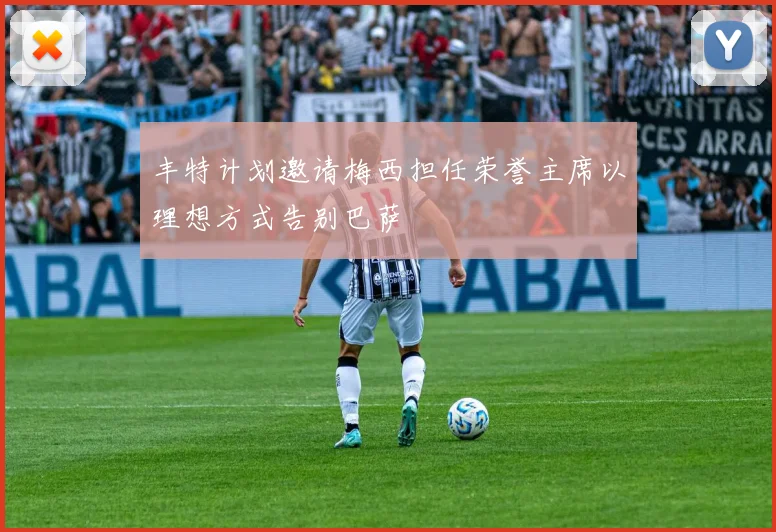 丰特计划邀请梅西担任荣誉主席以理想方式告别巴萨