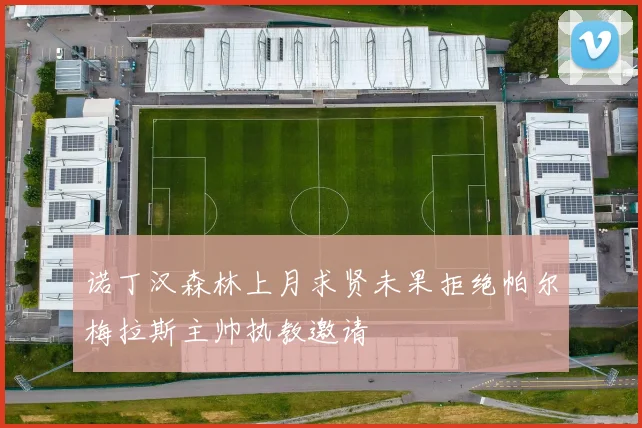 诺丁汉森林上月求贤未果拒绝帕尔梅拉斯主帅执教邀请