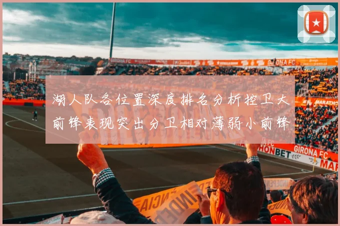 湖人队各位置深度排名分析控卫大前锋表现突出分卫相对薄弱小前锋与中锋处于中游水平